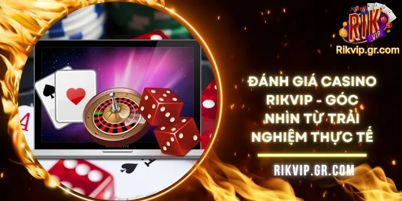 Đánh Giá Casino RIKVIP - Góc Nhìn Từ Trải Nghiệm Thực Tế