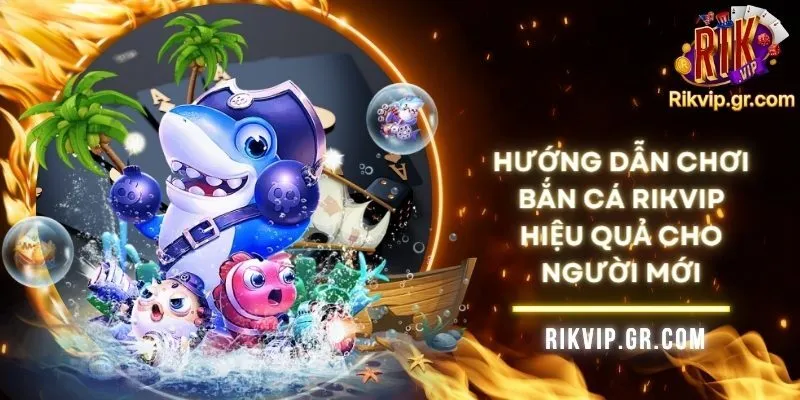 Hướng Dẫn Chơi Bắn Cá RIKVIP Hiệu Quả Cho Người Mới 6 Hướng Dẫn Chơi Bắn Cá RIKVIP Hiệu Quả Cho Người Mới
