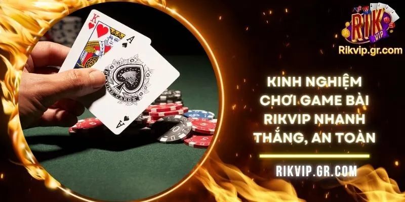 Kinh Nghiệm Chơi Game Bài RIKVIP Nhanh Thắng, An Toàn