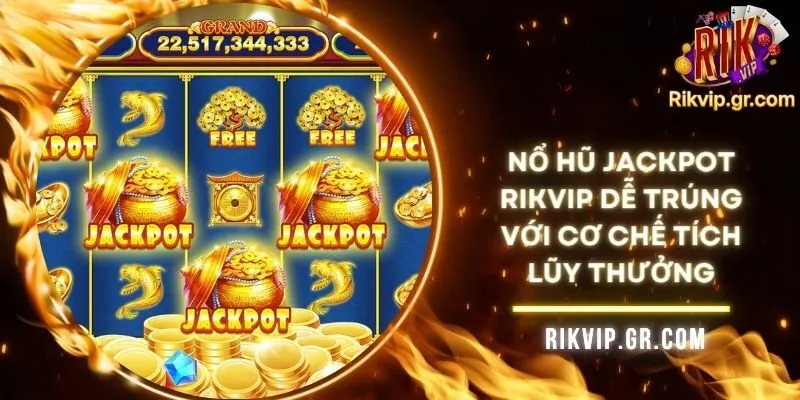 Nổ Hũ Jackpot RIKVIP Dễ Trúng Với Cơ Chế Tích Lũy Thưởng