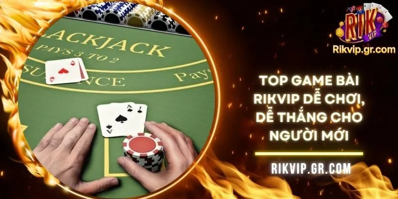Top Game Bài RIKVIP Dễ Chơi, Dễ Thắng Cho Người Mới